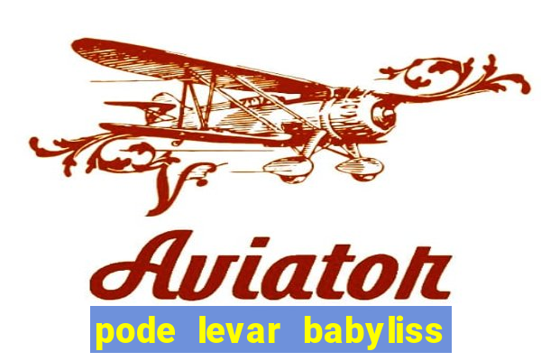 pode levar babyliss no cruzeiro